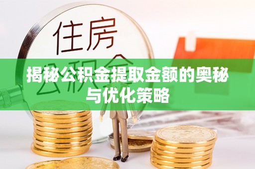 简阳揭秘公积金提取金额的奥秘与优化策略