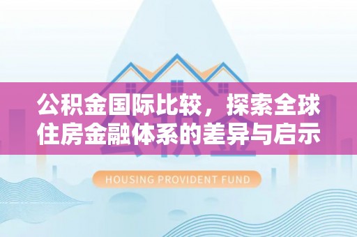 简阳公积金国际比较，探索全球住房金融体系的差异与启示