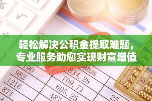 简阳轻松解决公积金提取难题，专业服务助您实现财富增值——代办公积金提取
