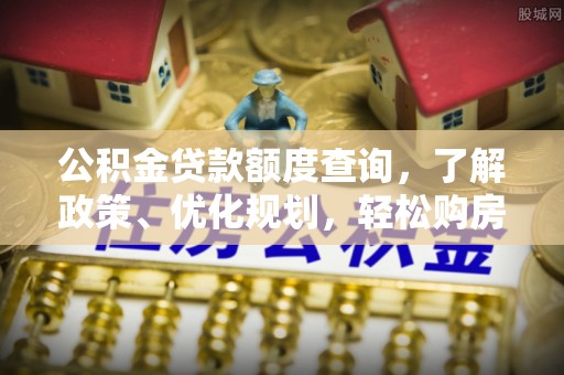 简阳公积金贷款额度查询，了解政策、优化规划，轻松购房不是梦
