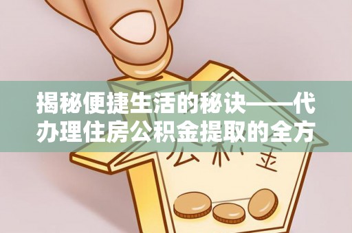 简阳揭秘便捷生活的秘诀——代办理住房公积金提取的全方位指南