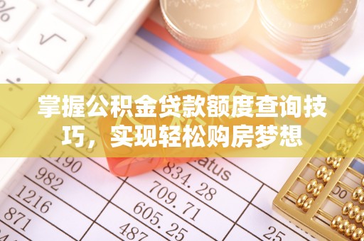 简阳掌握公积金贷款额度查询技巧，实现轻松购房梦想