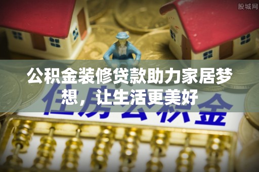 简阳公积金装修贷款助力家居梦想，让生活更美好