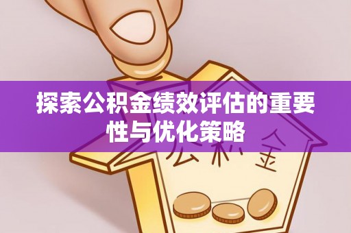 简阳探索公积金绩效评估的重要性与优化策略