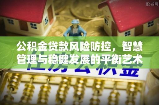 简阳公积金贷款风险防控，智慧管理与稳健发展的平衡艺术