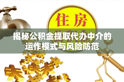 简阳揭秘公积金提取代办中介的运作模式与风险防范