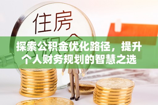 简阳探索公积金优化路径，提升个人财务规划的智慧之选