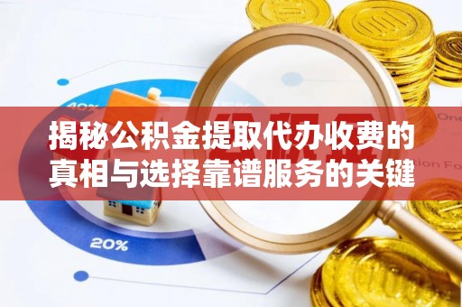 简阳揭秘公积金提取代办收费的真相与选择靠谱服务的关键