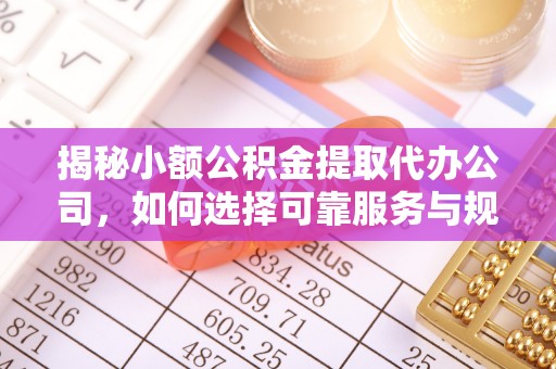 简阳揭秘小额公积金提取代办公司，如何选择可靠服务与规避风险
