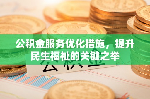 简阳公积金服务优化措施，提升民生福祉的关键之举