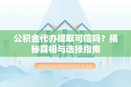 简阳公积金代办提取可信吗？揭秘真相与选择指南
