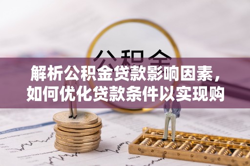 简阳解析公积金贷款影响因素，如何优化贷款条件以实现购房梦想