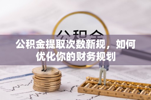 简阳公积金提取次数新规，如何优化你的财务规划