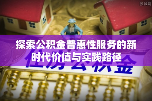 简阳探索公积金普惠性服务的新时代价值与实践路径