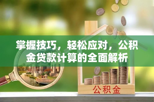 简阳掌握技巧，轻松应对，公积金贷款计算的全面解析