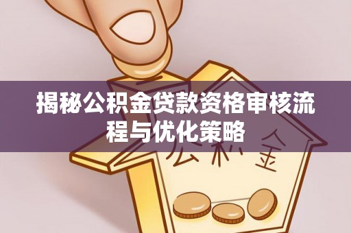 简阳揭秘公积金贷款资格审核流程与优化策略