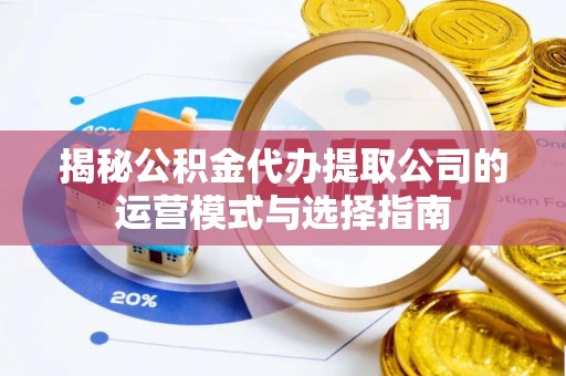 简阳揭秘公积金代办提取公司的运营模式与选择指南