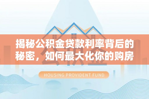 简阳揭秘公积金贷款利率背后的秘密，如何最大化你的购房优势