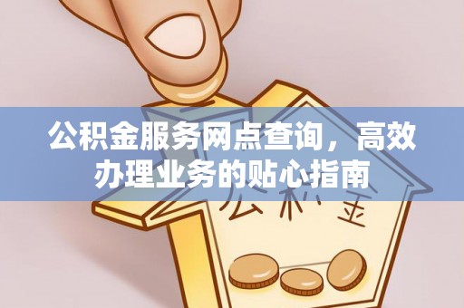 简阳公积金服务网点查询，高效办理业务的贴心指南