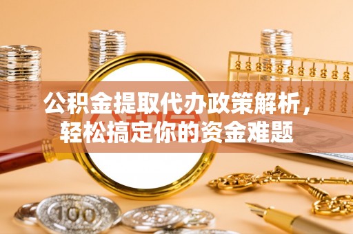 简阳公积金提取代办政策解析，轻松搞定你的资金难题