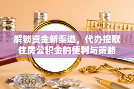 简阳解锁资金新渠道，代办提取住房公积金的便利与策略