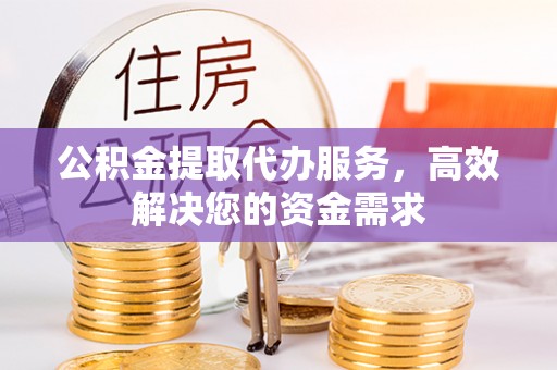 简阳公积金提取代办服务，高效解决您的资金需求