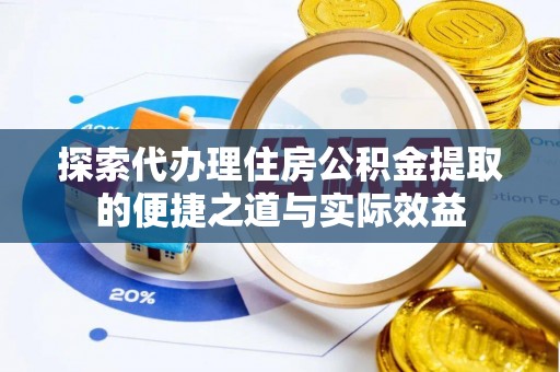 简阳探索代办理住房公积金提取的便捷之道与实际效益
