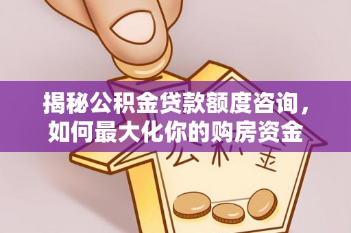 简阳揭秘公积金贷款额度咨询，如何最大化你的购房资金