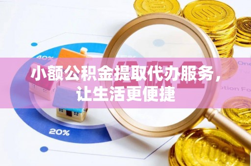 简阳小额公积金提取代办服务，让生活更便捷