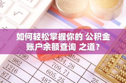 简阳如何轻松掌握你的 公积金账户余额查询 之道？