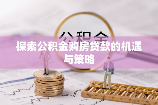 简阳探索公积金购房贷款的机遇与策略