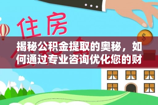 简阳揭秘公积金提取的奥秘，如何通过专业咨询优化您的财务规划