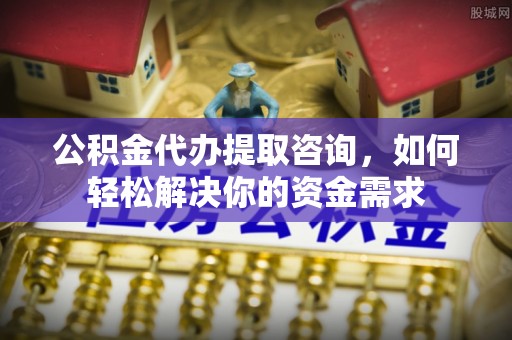 简阳公积金代办提取咨询，如何轻松解决你的资金需求