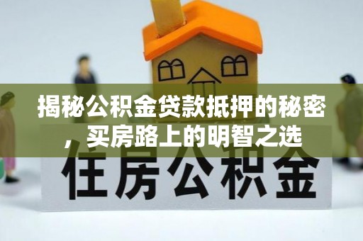 简阳揭秘公积金贷款抵押的秘密，买房路上的明智之选