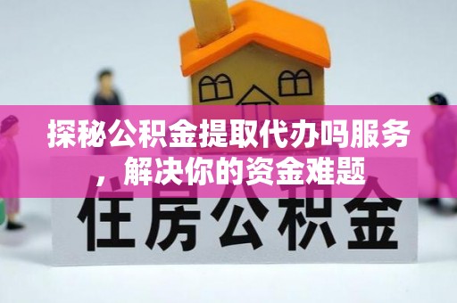 简阳探秘公积金提取代办吗服务，解决你的资金难题