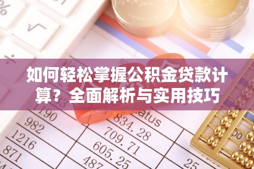 简阳如何轻松掌握公积金贷款计算？全面解析与实用技巧