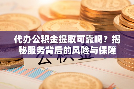 简阳代办公积金提取可靠吗？揭秘服务背后的风险与保障