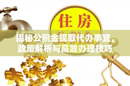 简阳揭秘公积金提取代办事宜，政策解析与高效办理技巧