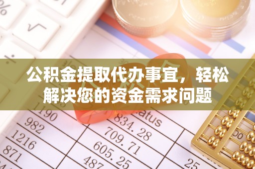 简阳公积金提取代办事宜，轻松解决您的资金需求问题