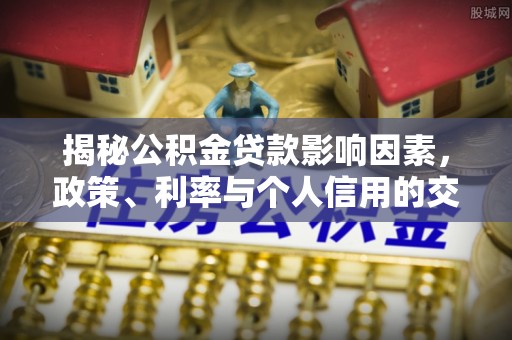 简阳揭秘公积金贷款影响因素，政策、利率与个人信用的交织作用