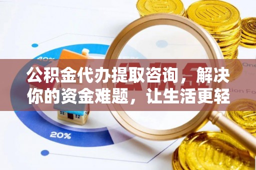 简阳公积金代办提取咨询，解决你的资金难题，让生活更轻松