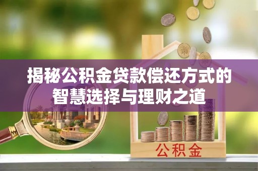 简阳揭秘公积金贷款偿还方式的智慧选择与理财之道