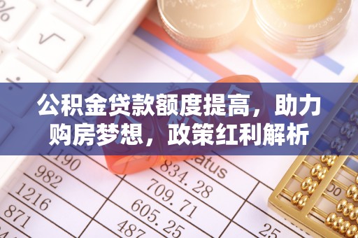 简阳公积金贷款额度提高，助力购房梦想，政策红利解析