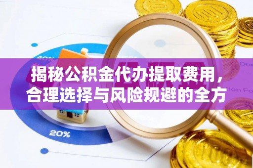 简阳揭秘公积金代办提取费用，合理选择与风险规避的全方位解析