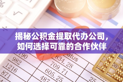 简阳揭秘公积金提取代办公司，如何选择可靠的合作伙伴
