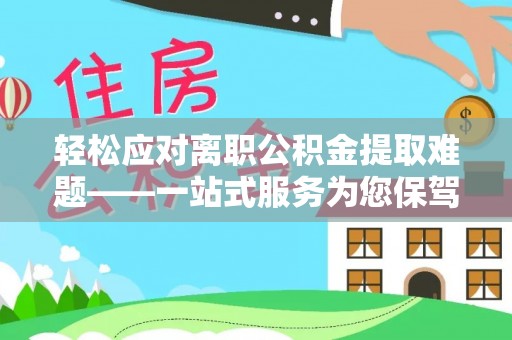 简阳轻松应对离职公积金提取难题——一站式服务为您保驾护航