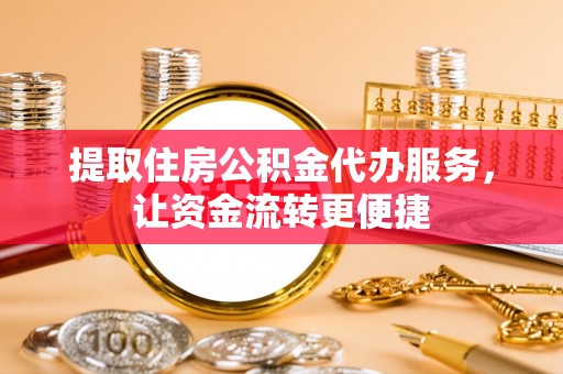 简阳提取住房公积金代办服务，让资金流转更便捷