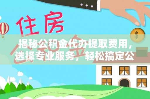 简阳揭秘公积金代办提取费用，选择专业服务，轻松搞定公积金提取