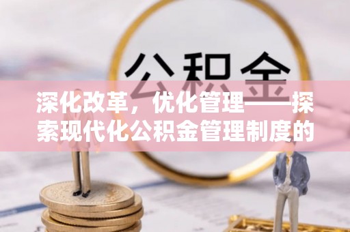 简阳深化改革，优化管理——探索现代化公积金管理制度的实践与未来