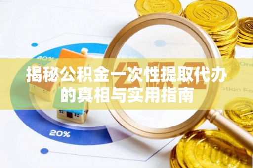 简阳揭秘公积金一次性提取代办的真相与实用指南